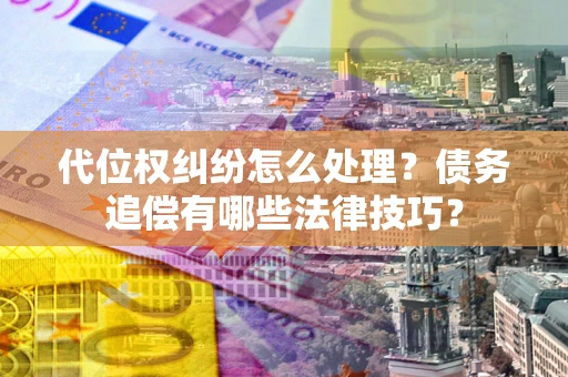 北京代位权纠纷怎么处理？债务追偿有哪些法律技巧？