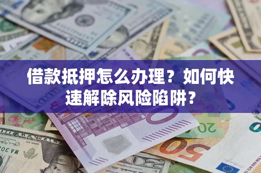 北京借款抵押怎么办理？如何快速解除风险陷阱？