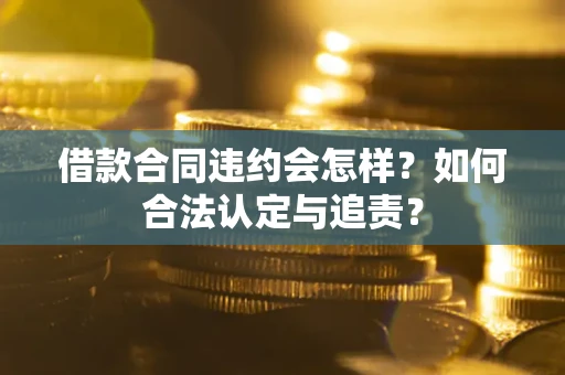 北京借款合同违约会怎样？如何合法认定与追责？