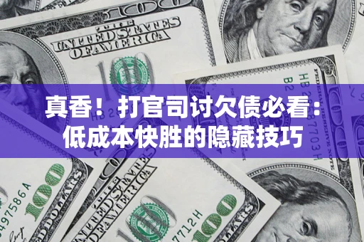 北京真香！打官司讨欠债必看：低成本快胜的隐藏技巧
