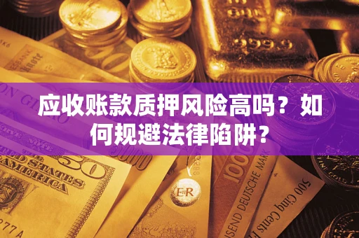 北京应收账款质押风险高吗？如何规避法律陷阱？