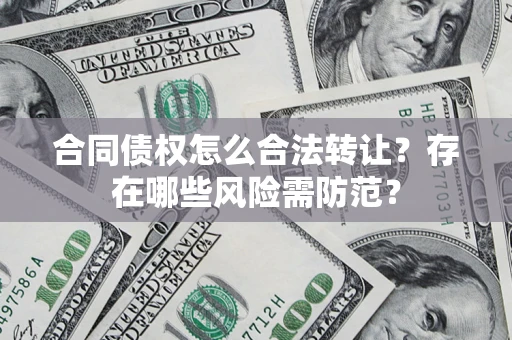 北京合同债权怎么合法转让？存在哪些风险需防范？
