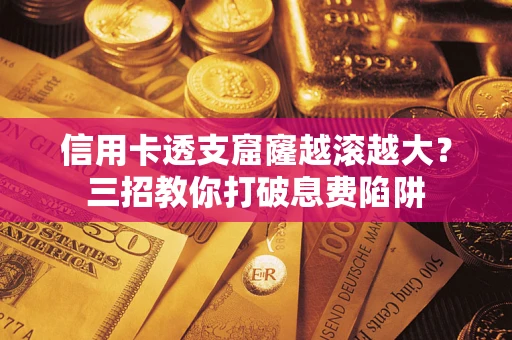 北京信用卡透支窟窿越滚越大？三招教你打破息费陷阱