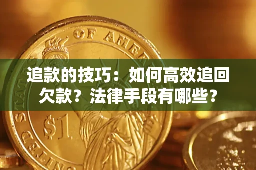 北京追款的技巧：如何高效追回欠款？法律手段有哪些？
