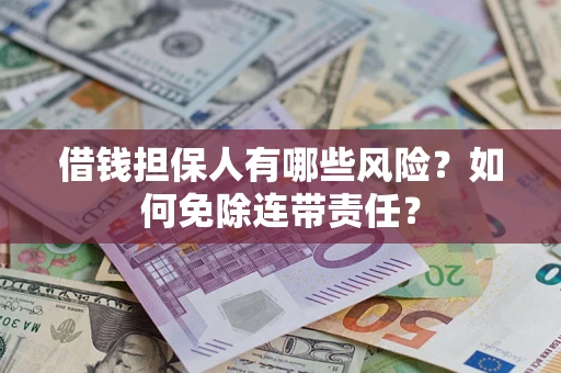北京借钱担保人有哪些风险？如何免除连带责任？