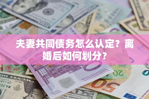 北京夫妻共同债务怎么认定？离婚后如何划分？