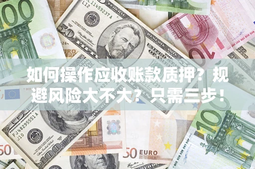 北京如何操作应收账款质押？规避风险大不大？只需三步！
