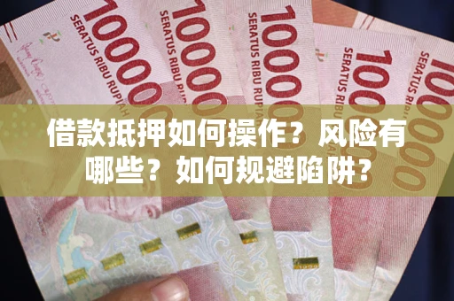 北京借款抵押如何操作?风险有哪些?如何规避陷阱? 北京借款抵押如何操作?风险有哪些?如何规避陷阱?