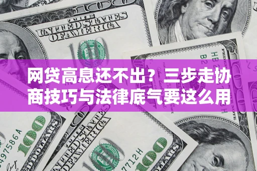 北京网贷高息还不出？三步走协商技巧与法律底气要这么用