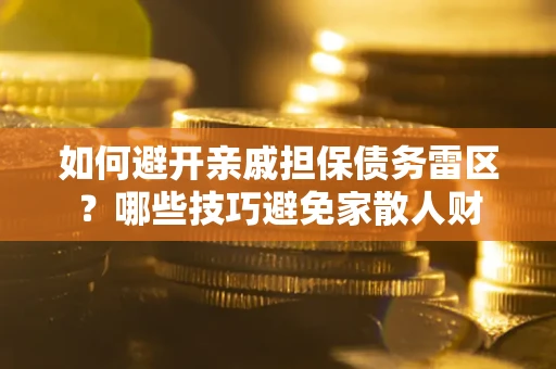 北京如何避开亲戚担保债务雷区？哪些技巧避免家散人财
