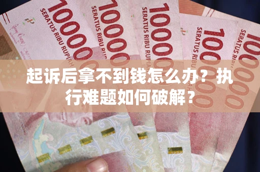 北京起诉后拿不到钱怎么办?执行难题如何破解? 北京起诉后拿不到钱怎么办?执行难题如何破解?