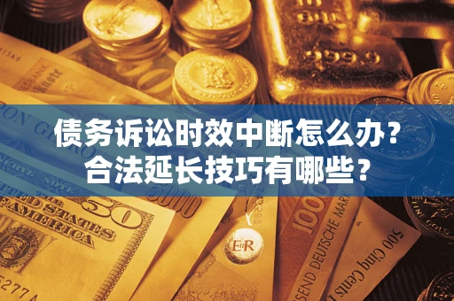 北京债务诉讼时效中断怎么办？合法延长技巧有哪些？