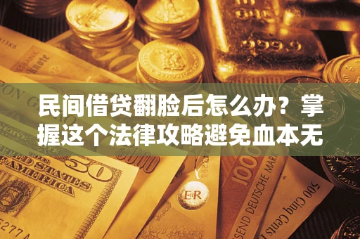 北京民间借贷翻脸后怎么办？掌握这个法律攻略避免血本无归