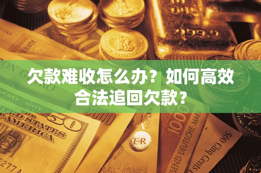 北京欠款难收怎么办？如何高效合法追回欠款？