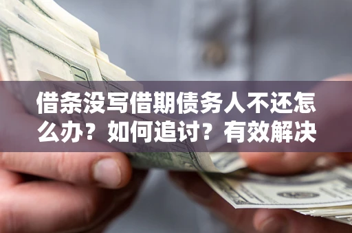 北京借条没写借期债务人不还怎么办？如何追讨？有效解决方案！