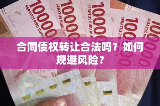 北京合同债权转让合法吗?如何规避风险? 北京合同债权转让合法吗?如何规避风险?