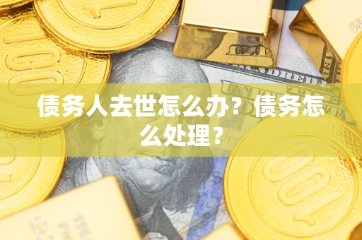 北京债务人去世怎么办？债务怎么处理？