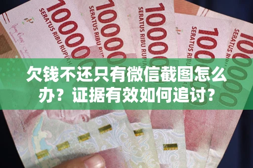 北京欠钱不还只有微信截图怎么办？证据有效如何追讨？