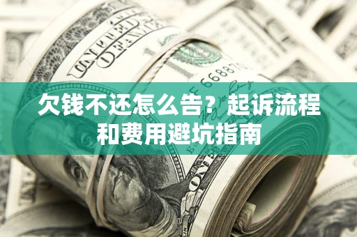 北京欠钱不还怎么告?起诉流程和费用避坑指南 北京欠钱不还怎么告?起诉流程和费用避坑指南