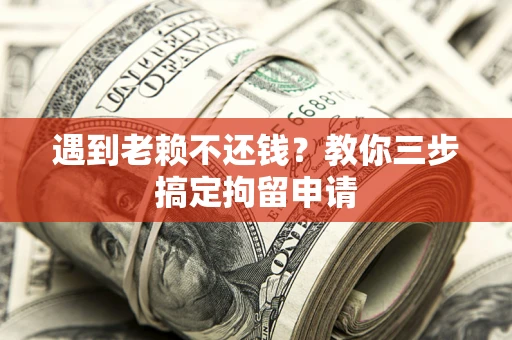 北京遇到老赖不还钱？教你三步搞定拘留申请