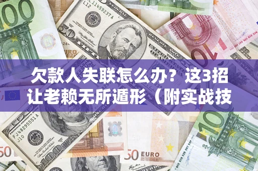 北京欠款人失联怎么办？这3招让老赖无所遁形（附实战技巧）