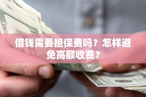 北京借钱需要担保费吗？怎样避免高额收费？