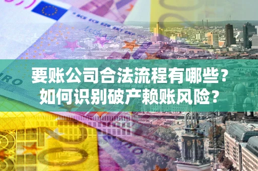 北京要账公司合法流程有哪些？如何识别破产赖账风险？