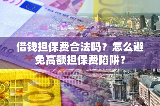 北京借钱担保费合法吗？怎么避免高额担保费陷阱？