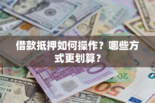 北京借款抵押如何操作？哪些方式更划算？