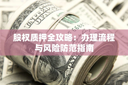 北京股权质押全攻略：办理流程与风险防范指南