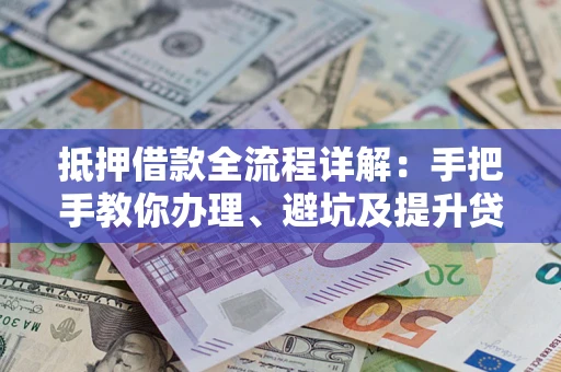 北京抵押借款全流程详解：手把手教你办理、避坑及提升贷款额度