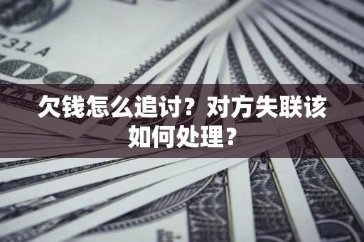 北京欠钱怎么追讨？对方失联该如何处理？