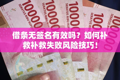 北京借条无签名有效吗？如何补救补救失败风险技巧！
