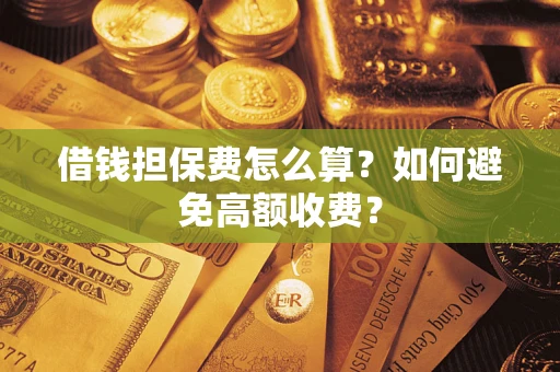 北京借钱担保费怎么算？如何避免高额收费？