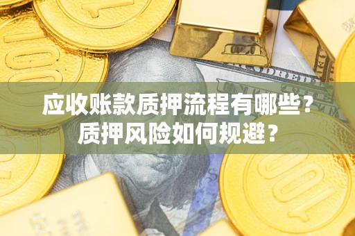 北京应收账款质押流程有哪些？质押风险如何规避？