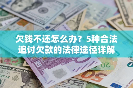 北京欠钱不还怎么办？5种合法追讨欠款的法律途径详解