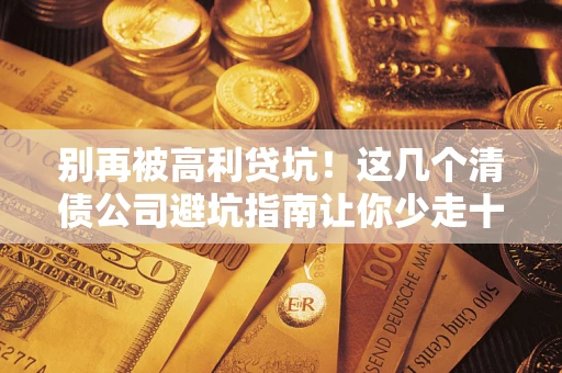 北京别再被高利贷坑！这几个清债公司避坑指南让你少走十年弯路