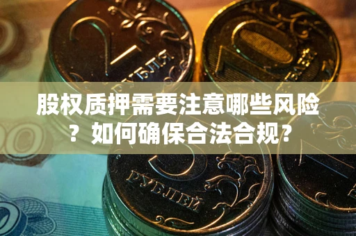 北京股权质押需要注意哪些风险？如何确保合法合规？