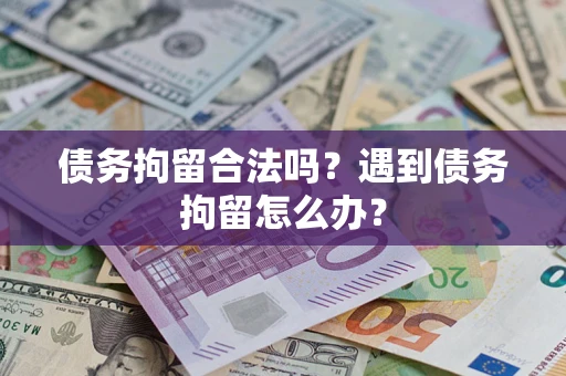 北京债务拘留合法吗？遇到债务拘留怎么办？