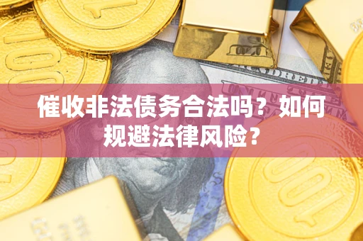 北京催收非法债务合法吗？如何规避法律风险？