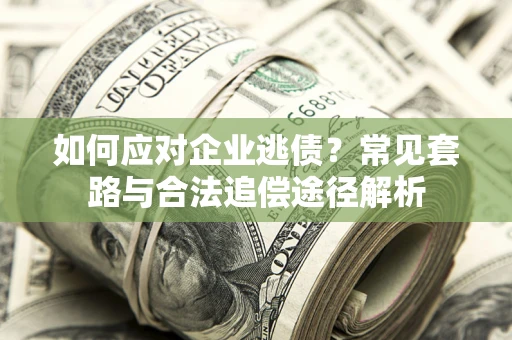 北京如何应对企业逃债？常见套路与合法追偿途径解析