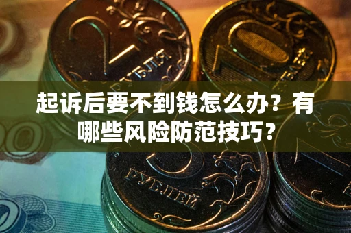 北京起诉后要不到钱怎么办?有哪些风险防范技巧? 北京起诉后要不到钱怎么办?有哪些风险防范技巧?