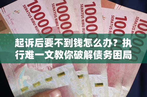 北京起诉后要不到钱怎么办？执行难一文教你破解债务困局