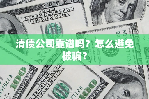 北京清债公司靠谱吗？怎么避免被骗？
