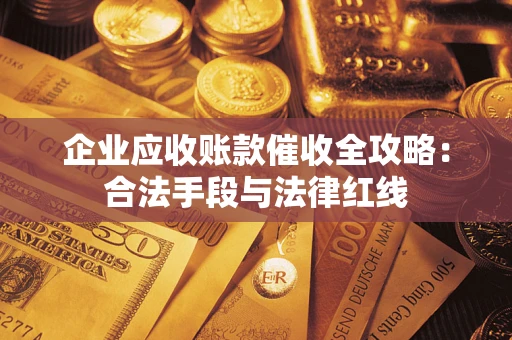 北京企业应收账款催收全攻略：合法手段与法律红线