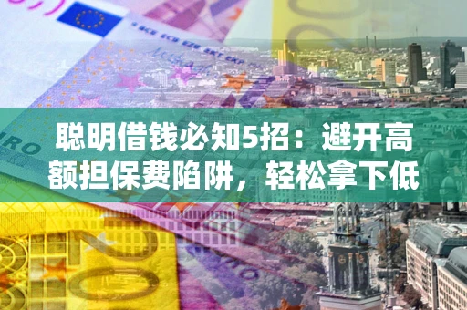 北京聪明借钱必知5招：避开高额担保费陷阱，轻松拿下低息贷款