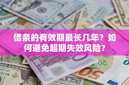 北京借条的有效期最长几年？如何避免超期失效风险？