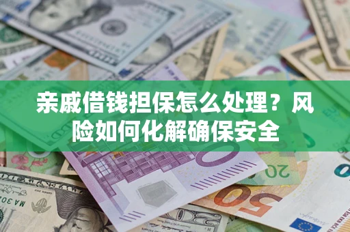 北京亲戚借钱担保怎么处理？风险如何化解确保安全