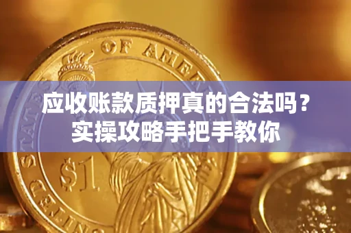 北京应收账款质押真的合法吗？实操攻略手把手教你