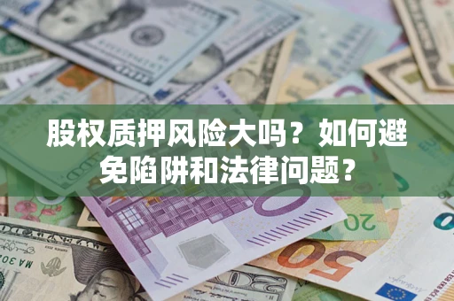 北京股权质押风险大吗？如何避免陷阱和法律问题？